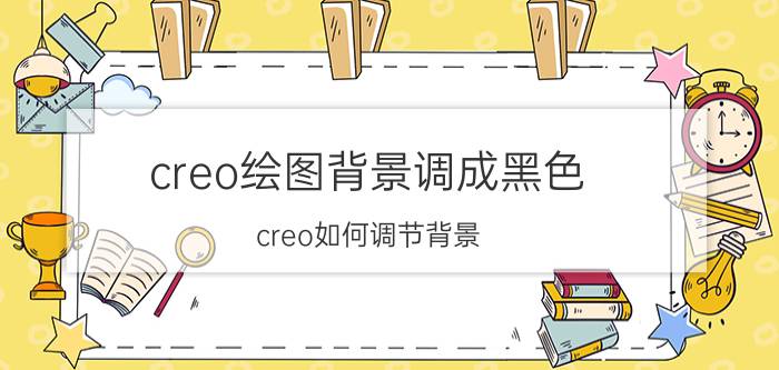 creo绘图背景调成黑色 creo如何调节背景？